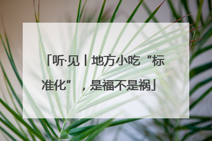 听·见丨地方小吃“标准化”，是福不是祸